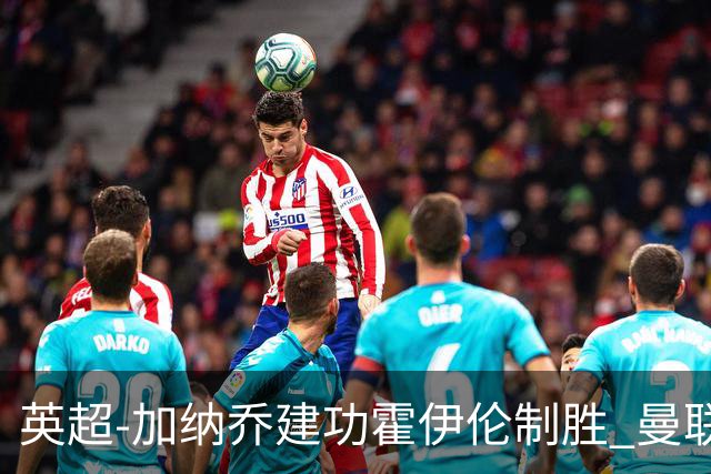 英超-加纳乔建功霍伊伦制胜 曼联2-1布伦特福德